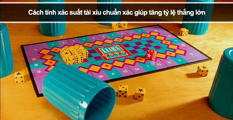 Cách tính xác suất tài xỉu chuẩn xác giúp tăng tỷ lệ thắng lớn