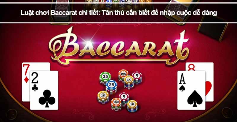 Luật chơi Baccarat chi tiết: Tân thủ cần biết để nhập cuộc dễ dàng