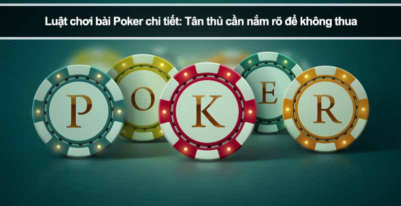 Luật chơi bài Poker chi tiết: Tân thủ cần nắm rõ để không thua