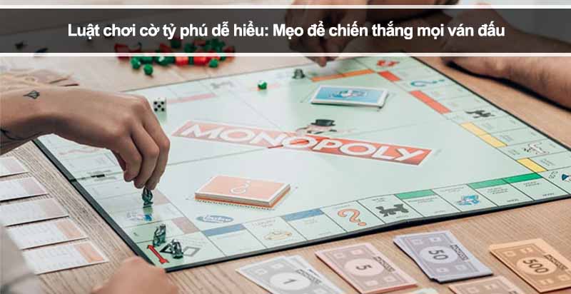 Luật chơi cờ tỷ phú dễ hiểu: Mẹo để chiến thắng mọi ván đấu