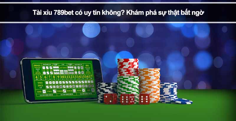 Tài xỉu 789bet có uy tín không? Khám phá sự thật bất ngờ