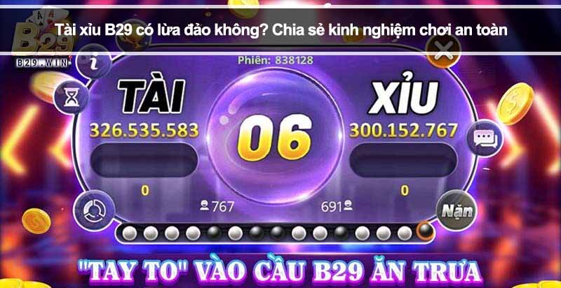 Tài xỉu B29 có lừa đảo không? Chia sẻ kinh nghiệm chơi an toàn