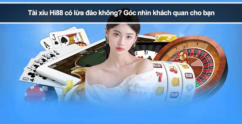 Tài xỉu Hi88 có lừa đảo không? Góc nhìn khách quan cho bạn