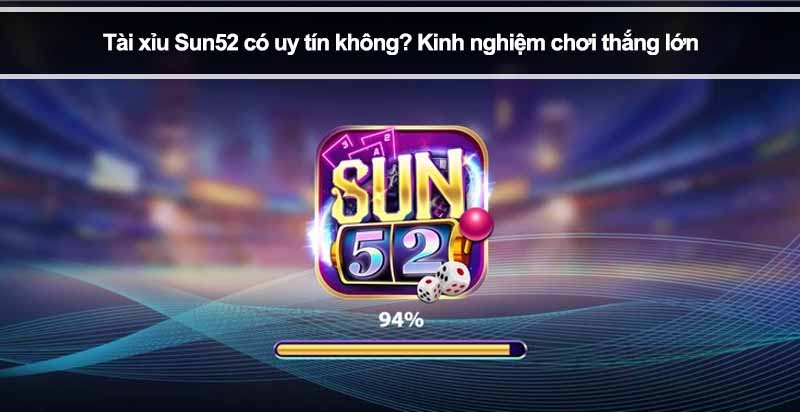 Tài xỉu Sun52 có uy tín không? Kinh nghiệm chơi thắng lớn