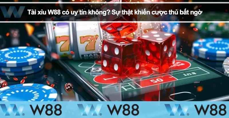 Tài xỉu W88 có uy tín không? Sự thật khiến cược thủ bất ngờ