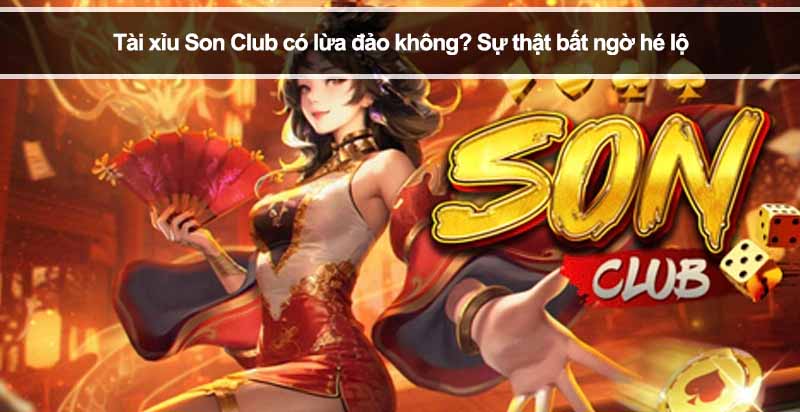 Tài xỉu Son Club có lừa đảo không? Sự thật bất ngờ hé lộ