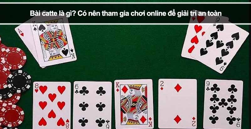 Bài catte là gì? Có nên tham gia chơi online để giải trí an toàn