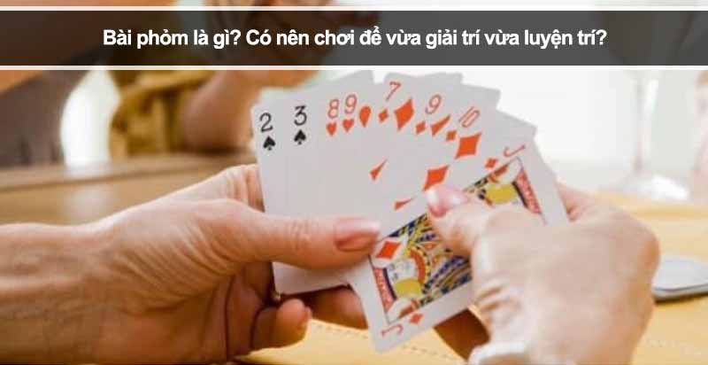 Bài phỏm là gì? Có nên chơi để vừa giải trí vừa luyện trí?