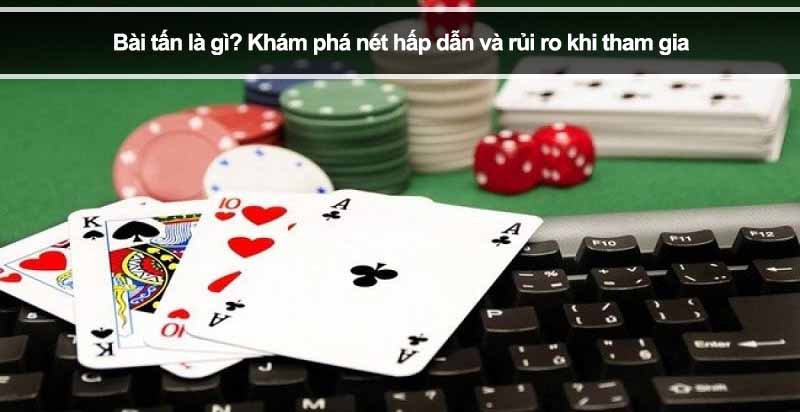 Bài tấn là gì? Khám phá nét hấp dẫn và rủi ro khi tham gia