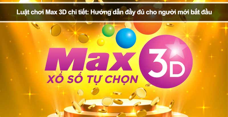 Luật chơi Max 3D chi tiết: Hướng dẫn đầy đủ cho người mới bắt đầu
