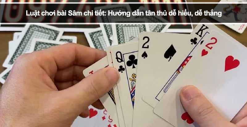 Luật chơi bài Sâm chi tiết: Hướng dẫn tân thủ dễ hiểu, dễ thắng