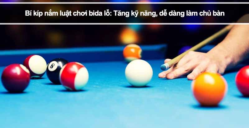 Bí kíp nắm luật chơi bida lỗ: Tăng kỹ năng, dễ dàng làm chủ bàn 