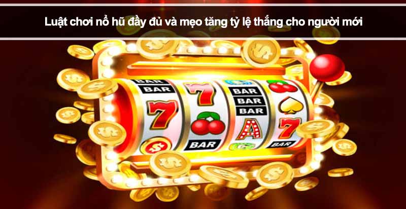 Luật chơi nổ hũ đầy đủ và mẹo tăng tỷ lệ thắng cho người mới