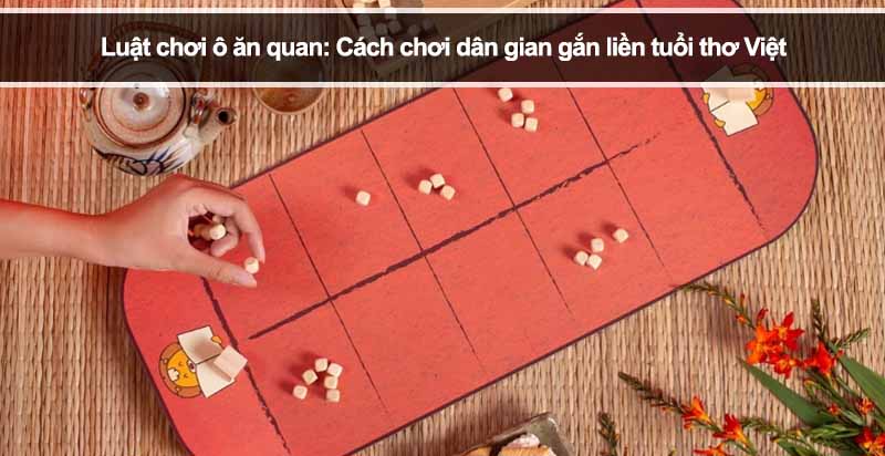 Luật chơi ô ăn quan: Cách chơi dân gian gắn liền tuổi thơ Việt