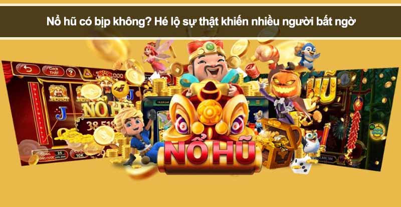 Nổ hũ có bịp không? Hé lộ sự thật khiến nhiều người bất ngờ